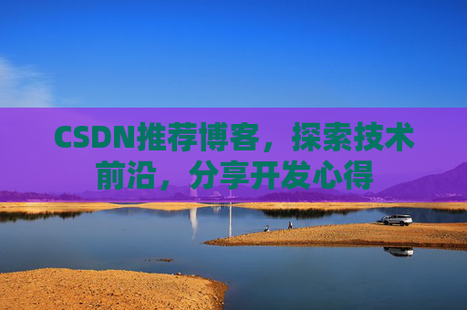 CSDN推荐博客，探索技术前沿，分享开发心得