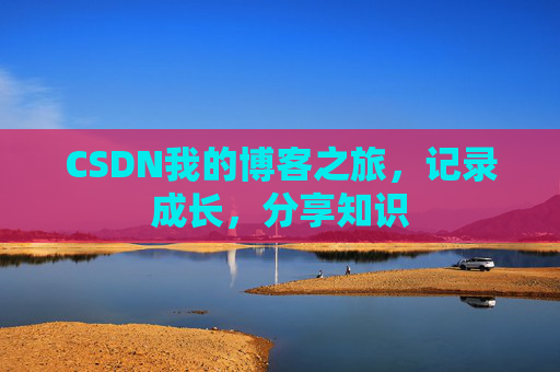 CSDN我的博客之旅,记录成长,分享知识