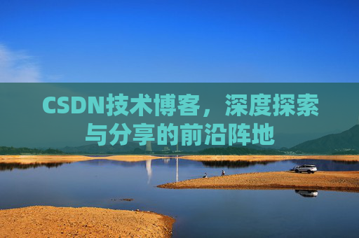 CSDN技术博客，深度探索与分享的前沿阵地