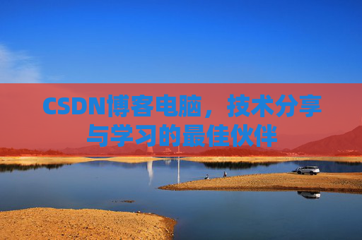 CSDN博客电脑，技术分享与学习的最佳伙伴